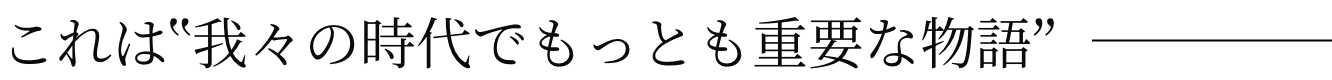 これは“我々の時代でもっとも重要な物語”――